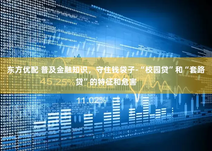 东方优配 普及金融知识，守住钱袋子-“校园贷”和“套路贷”的特征和危害
