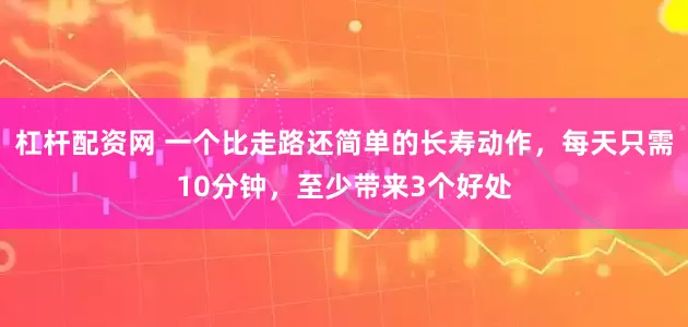 杠杆配资网 一个比走路还简单的长寿动作，每天只需10分钟，至少带来3个好处