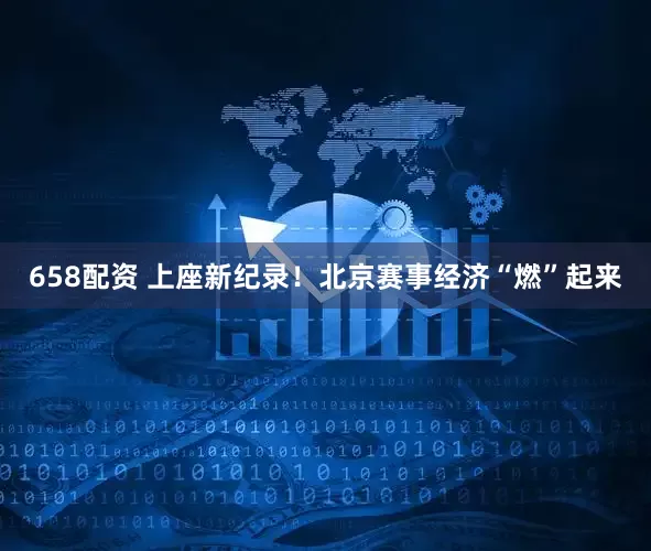 658配资 上座新纪录！北京赛事经济“燃”起来