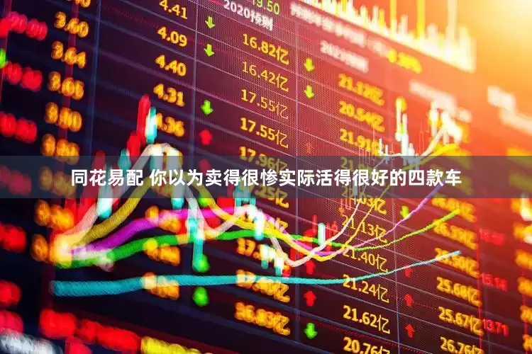同花易配 你以为卖得很惨实际活得很好的四款车
