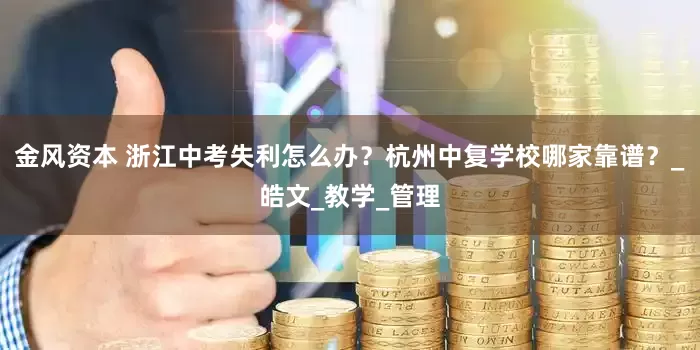 金风资本 浙江中考失利怎么办？杭州中复学校哪家靠谱？_皓文_教学_管理