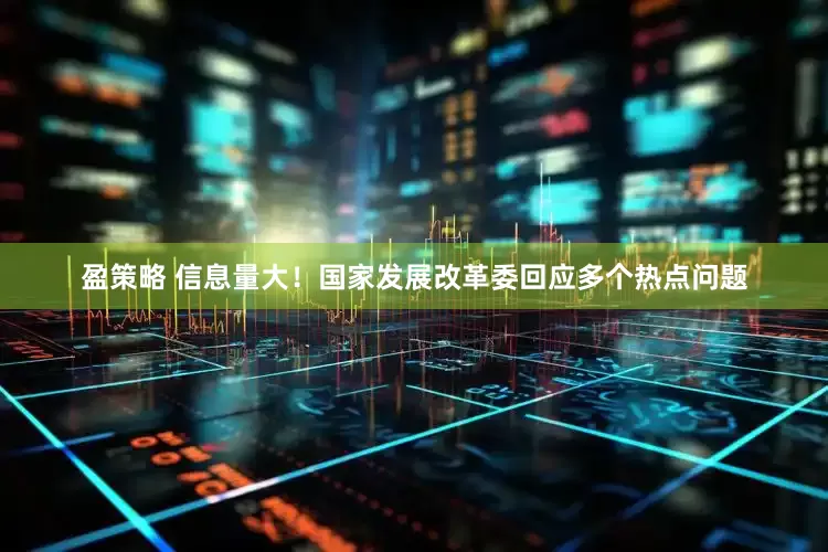盈策略 信息量大！国家发展改革委回应多个热点问题