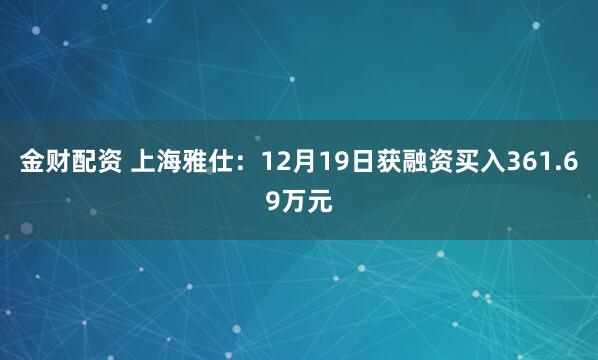 金财配资 上海雅仕：12月19日获融资买入361.69万元