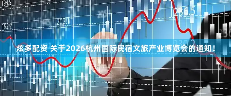 炫多配资 关于2026杭州国际民宿文旅产业博览会的通知！